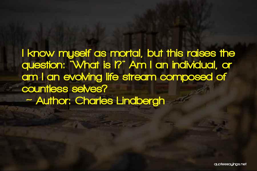 Charles Lindbergh Quotes: I Know Myself As Mortal, But This Raises The Question: What Is I? Am I An Individual, Or Am I
