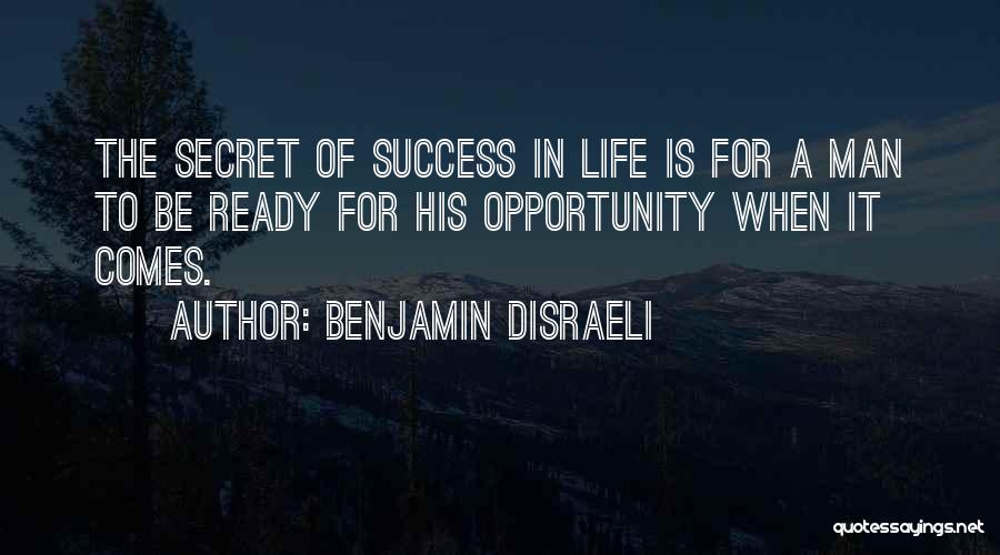 Benjamin Disraeli Quotes: The Secret Of Success In Life Is For A Man To Be Ready For His Opportunity When It Comes.