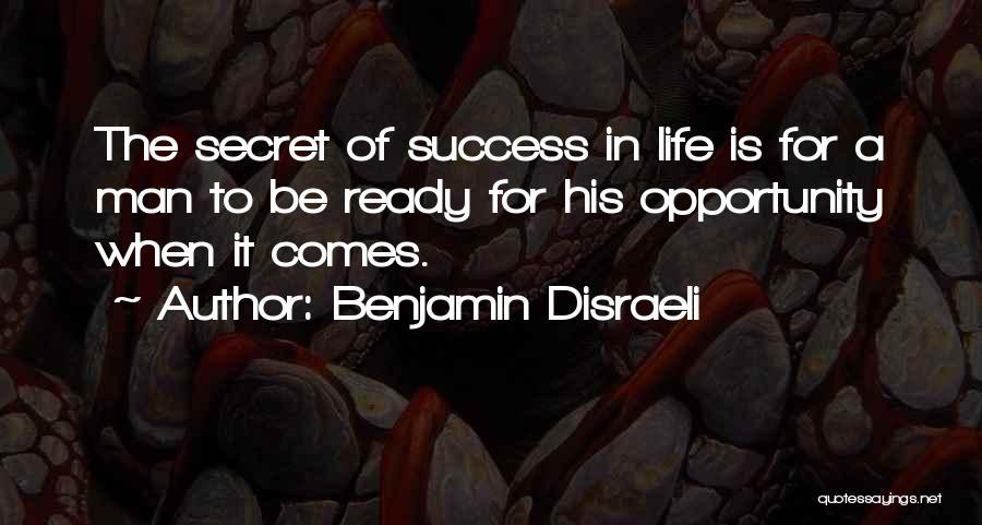 Benjamin Disraeli Quotes: The Secret Of Success In Life Is For A Man To Be Ready For His Opportunity When It Comes.