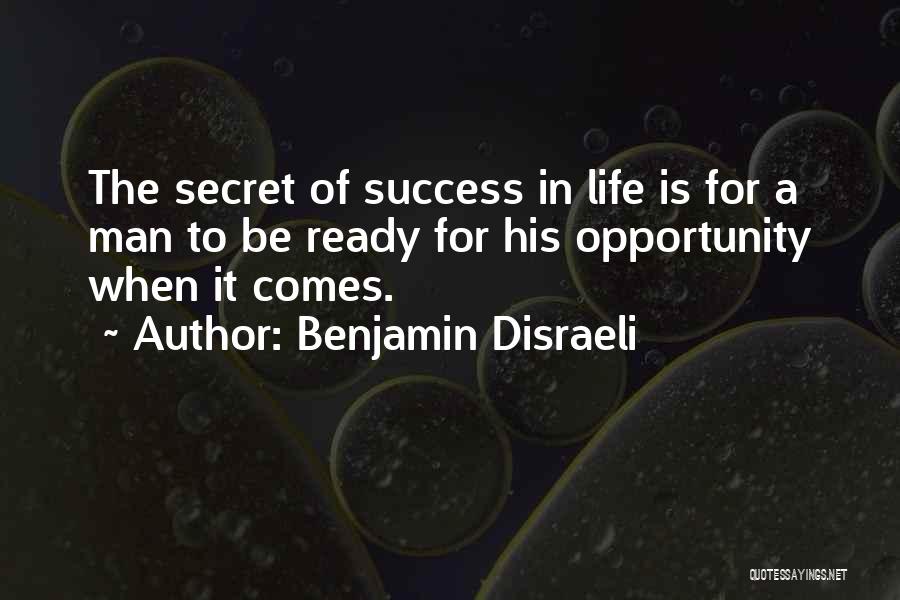 Benjamin Disraeli Quotes: The Secret Of Success In Life Is For A Man To Be Ready For His Opportunity When It Comes.