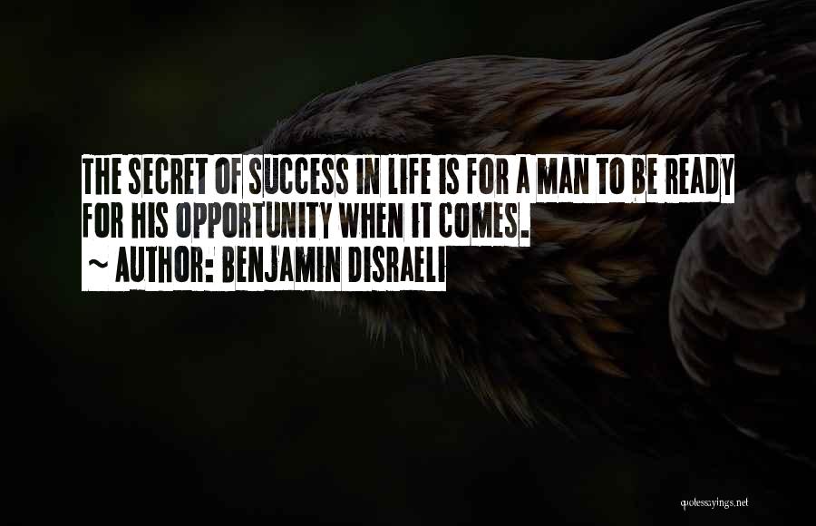 Benjamin Disraeli Quotes: The Secret Of Success In Life Is For A Man To Be Ready For His Opportunity When It Comes.