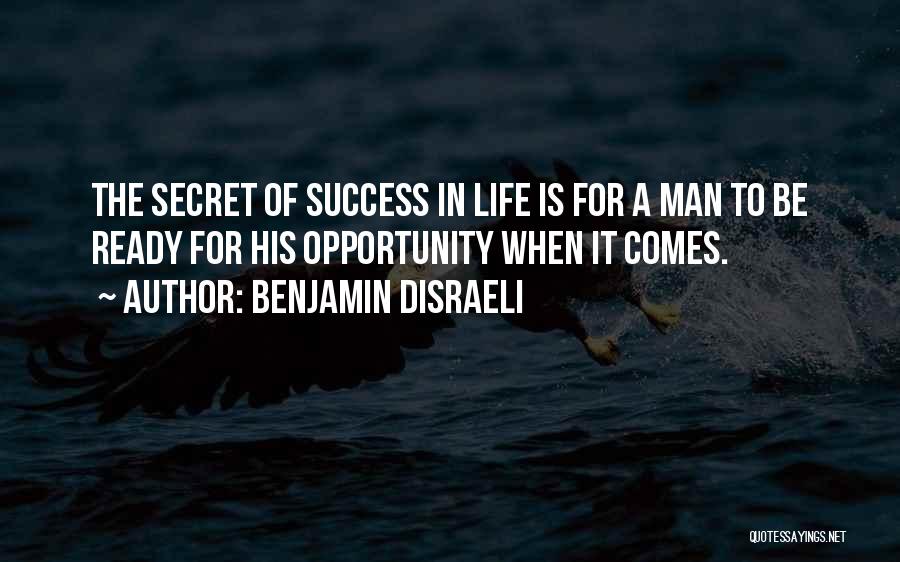 Benjamin Disraeli Quotes: The Secret Of Success In Life Is For A Man To Be Ready For His Opportunity When It Comes.
