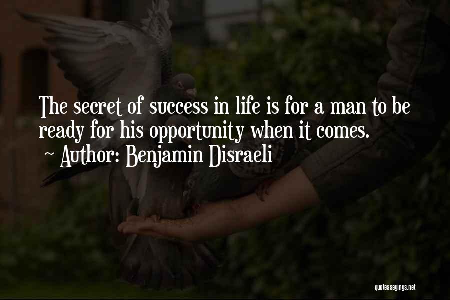 Benjamin Disraeli Quotes: The Secret Of Success In Life Is For A Man To Be Ready For His Opportunity When It Comes.