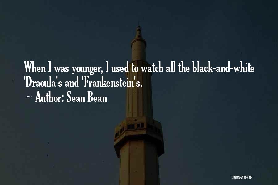 Sean Bean Quotes: When I Was Younger, I Used To Watch All The Black-and-white 'dracula's And 'frankenstein's.