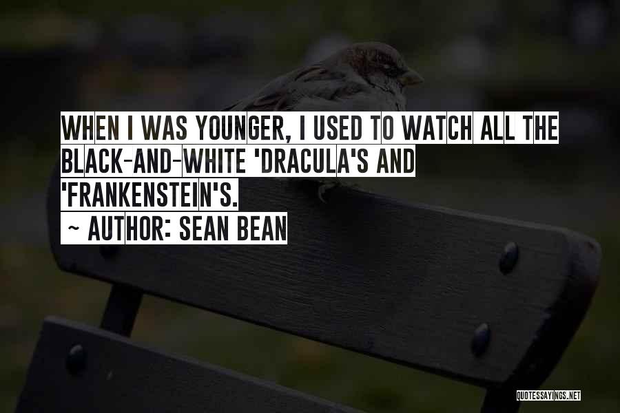 Sean Bean Quotes: When I Was Younger, I Used To Watch All The Black-and-white 'dracula's And 'frankenstein's.