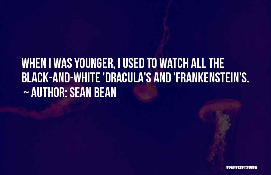 Sean Bean Quotes: When I Was Younger, I Used To Watch All The Black-and-white 'dracula's And 'frankenstein's.