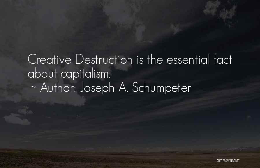 Joseph A. Schumpeter Quotes: Creative Destruction Is The Essential Fact About Capitalism.