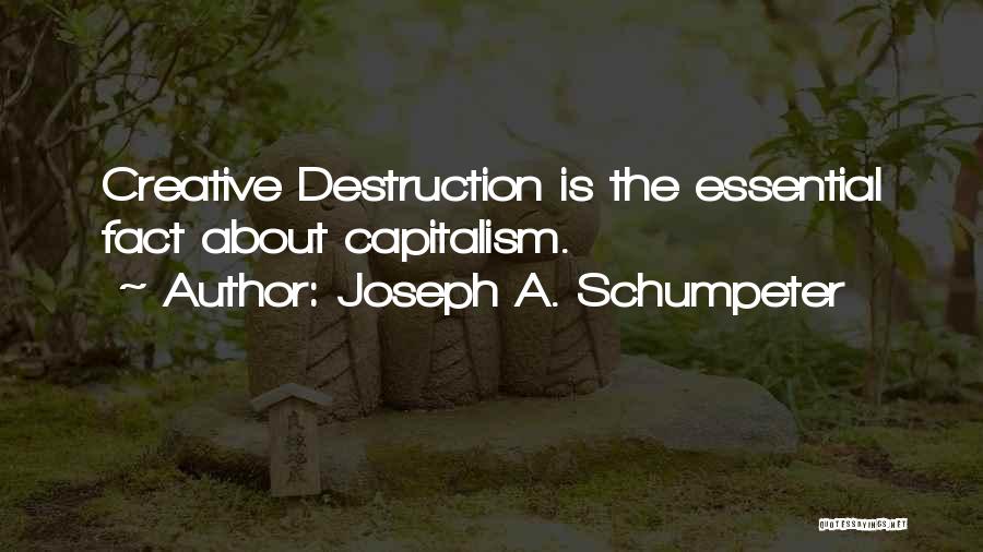 Joseph A. Schumpeter Quotes: Creative Destruction Is The Essential Fact About Capitalism.