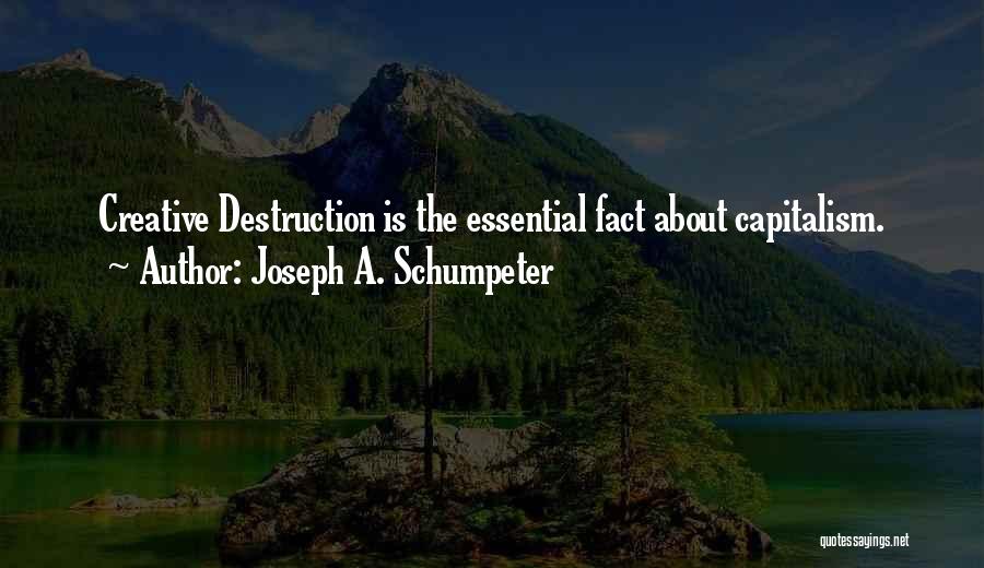 Joseph A. Schumpeter Quotes: Creative Destruction Is The Essential Fact About Capitalism.
