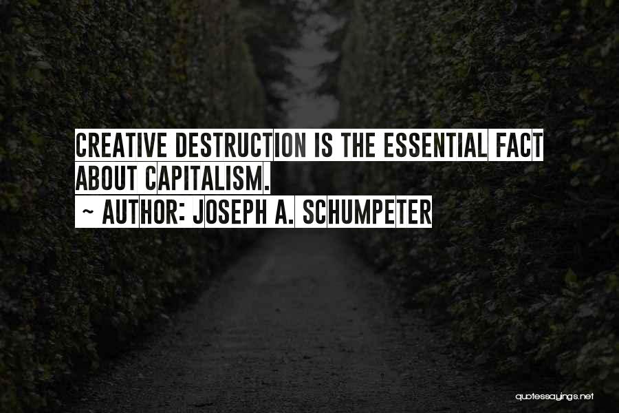 Joseph A. Schumpeter Quotes: Creative Destruction Is The Essential Fact About Capitalism.