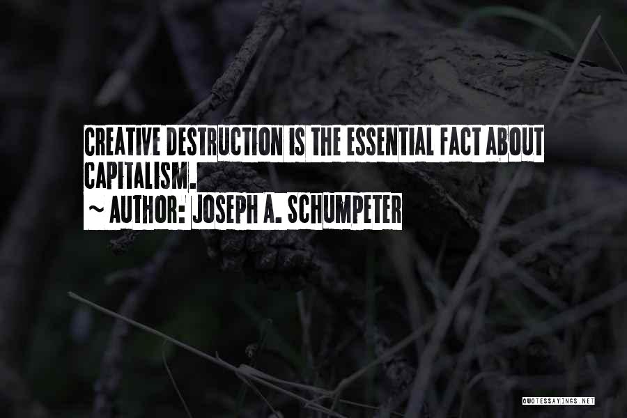 Joseph A. Schumpeter Quotes: Creative Destruction Is The Essential Fact About Capitalism.
