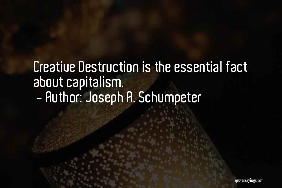 Joseph A. Schumpeter Quotes: Creative Destruction Is The Essential Fact About Capitalism.