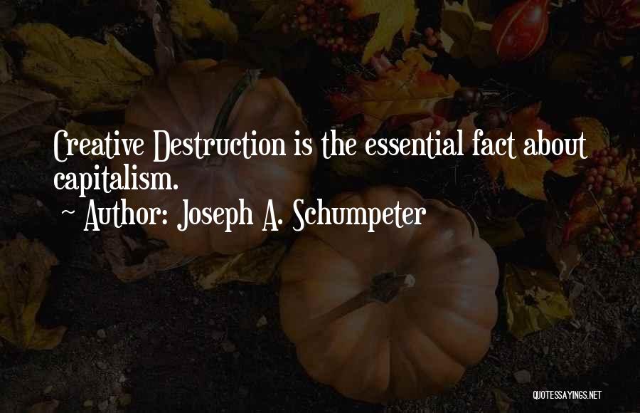 Joseph A. Schumpeter Quotes: Creative Destruction Is The Essential Fact About Capitalism.