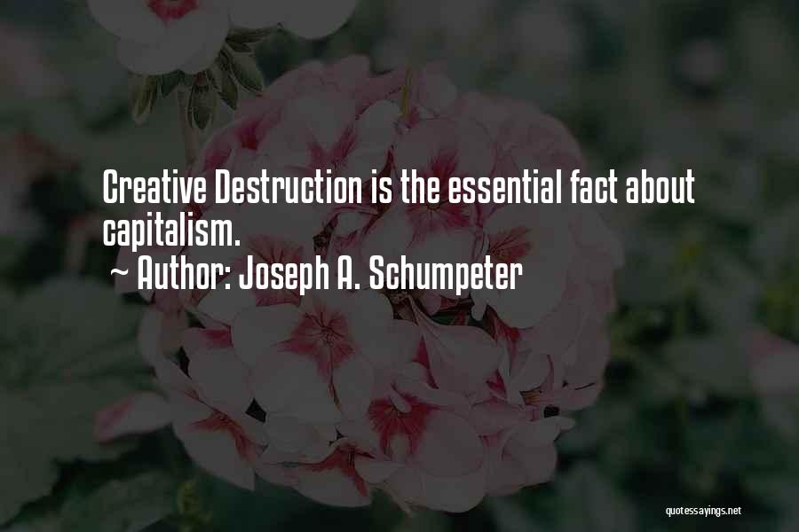 Joseph A. Schumpeter Quotes: Creative Destruction Is The Essential Fact About Capitalism.