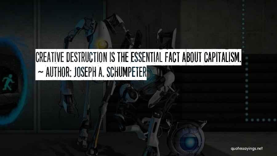 Joseph A. Schumpeter Quotes: Creative Destruction Is The Essential Fact About Capitalism.