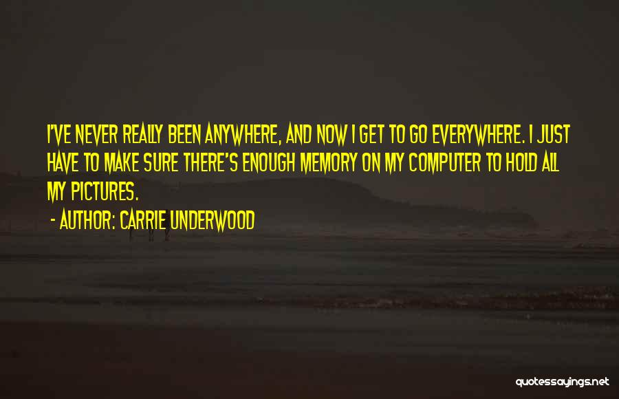 Carrie Underwood Quotes: I've Never Really Been Anywhere, And Now I Get To Go Everywhere. I Just Have To Make Sure There's Enough