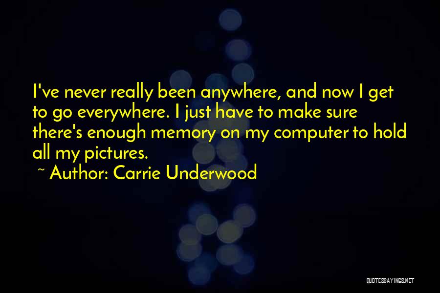 Carrie Underwood Quotes: I've Never Really Been Anywhere, And Now I Get To Go Everywhere. I Just Have To Make Sure There's Enough