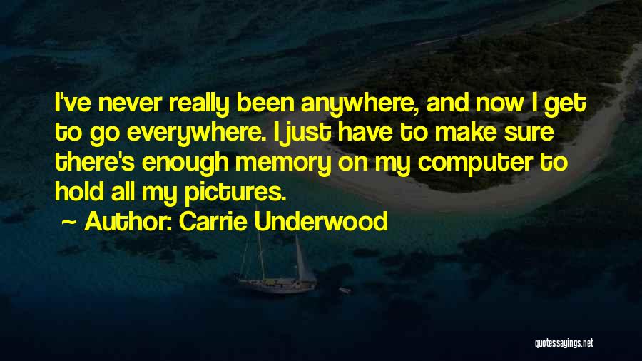 Carrie Underwood Quotes: I've Never Really Been Anywhere, And Now I Get To Go Everywhere. I Just Have To Make Sure There's Enough