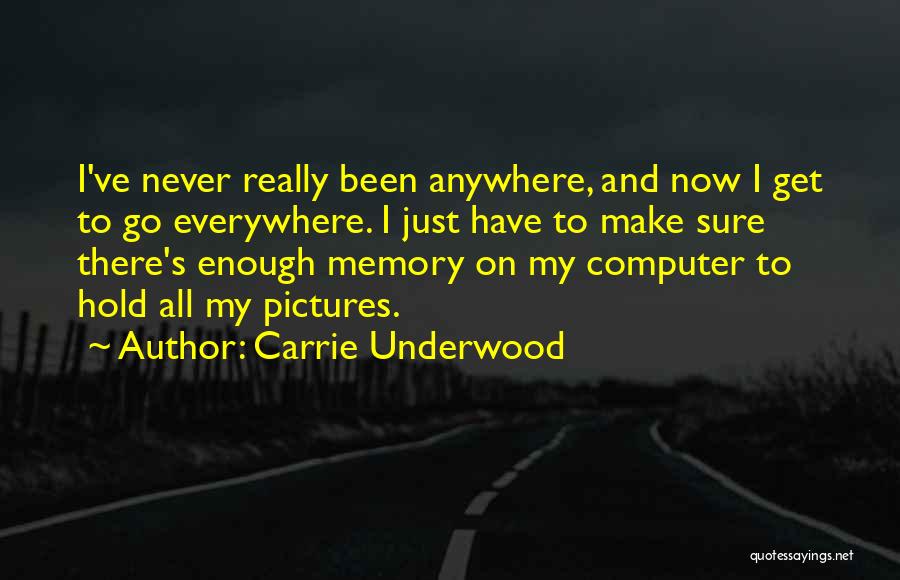 Carrie Underwood Quotes: I've Never Really Been Anywhere, And Now I Get To Go Everywhere. I Just Have To Make Sure There's Enough