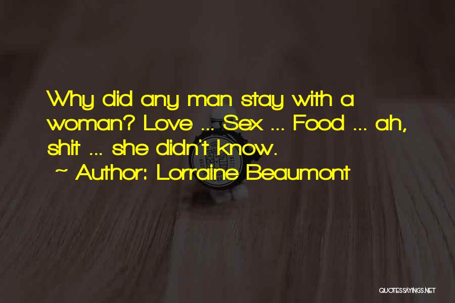 Lorraine Beaumont Quotes: Why Did Any Man Stay With A Woman? Love ... Sex ... Food ... Ah, Shit ... She Didn't Know.
