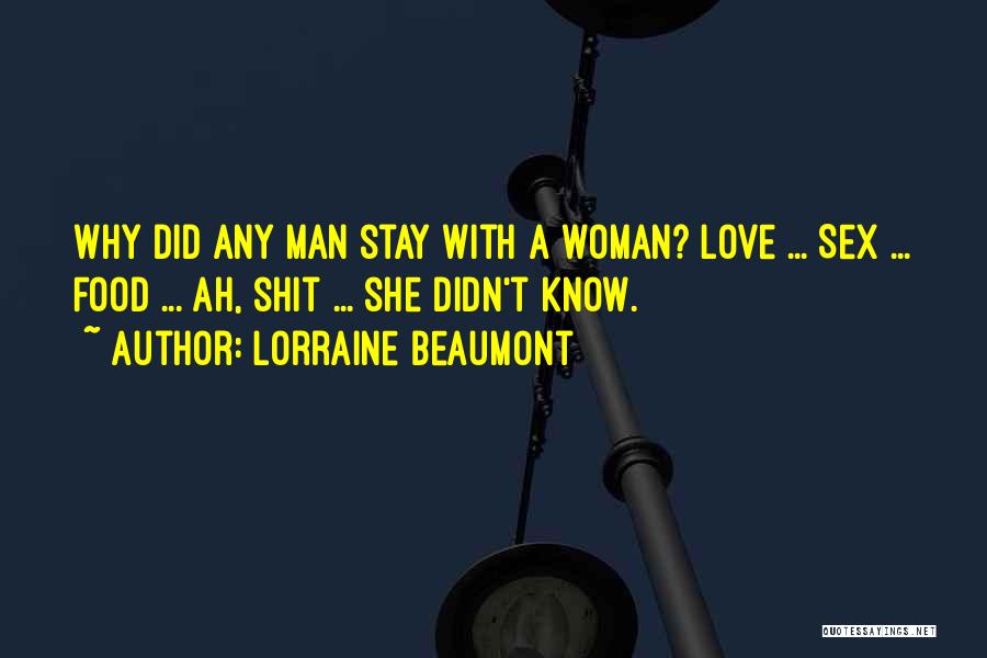 Lorraine Beaumont Quotes: Why Did Any Man Stay With A Woman? Love ... Sex ... Food ... Ah, Shit ... She Didn't Know.