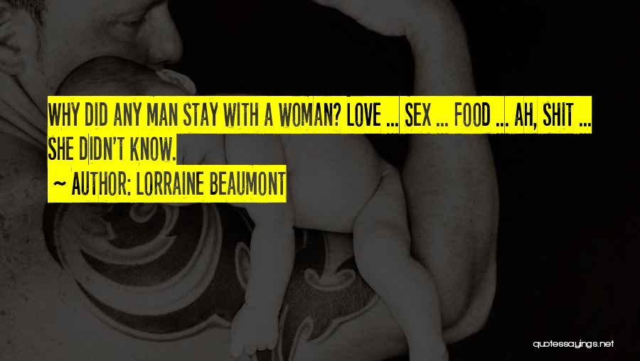 Lorraine Beaumont Quotes: Why Did Any Man Stay With A Woman? Love ... Sex ... Food ... Ah, Shit ... She Didn't Know.