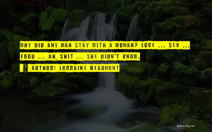 Lorraine Beaumont Quotes: Why Did Any Man Stay With A Woman? Love ... Sex ... Food ... Ah, Shit ... She Didn't Know.