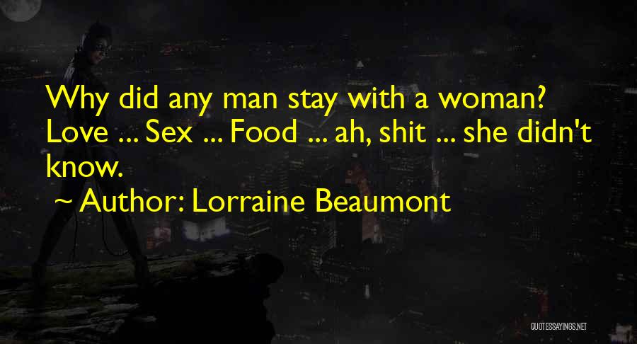 Lorraine Beaumont Quotes: Why Did Any Man Stay With A Woman? Love ... Sex ... Food ... Ah, Shit ... She Didn't Know.