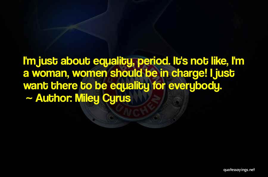 Miley Cyrus Quotes: I'm Just About Equality, Period. It's Not Like, I'm A Woman, Women Should Be In Charge! I Just Want There