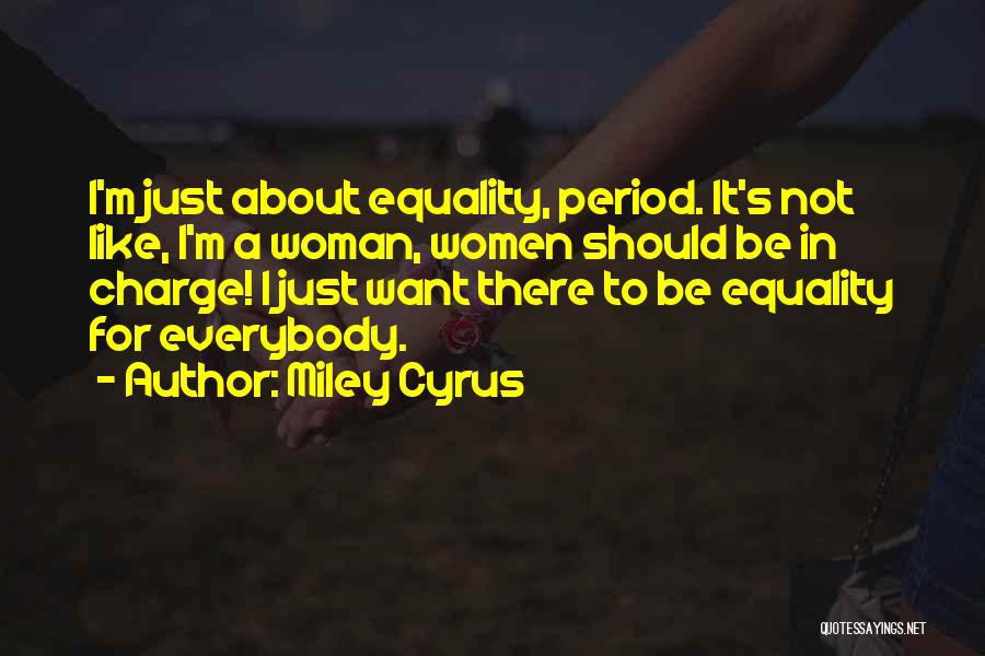 Miley Cyrus Quotes: I'm Just About Equality, Period. It's Not Like, I'm A Woman, Women Should Be In Charge! I Just Want There