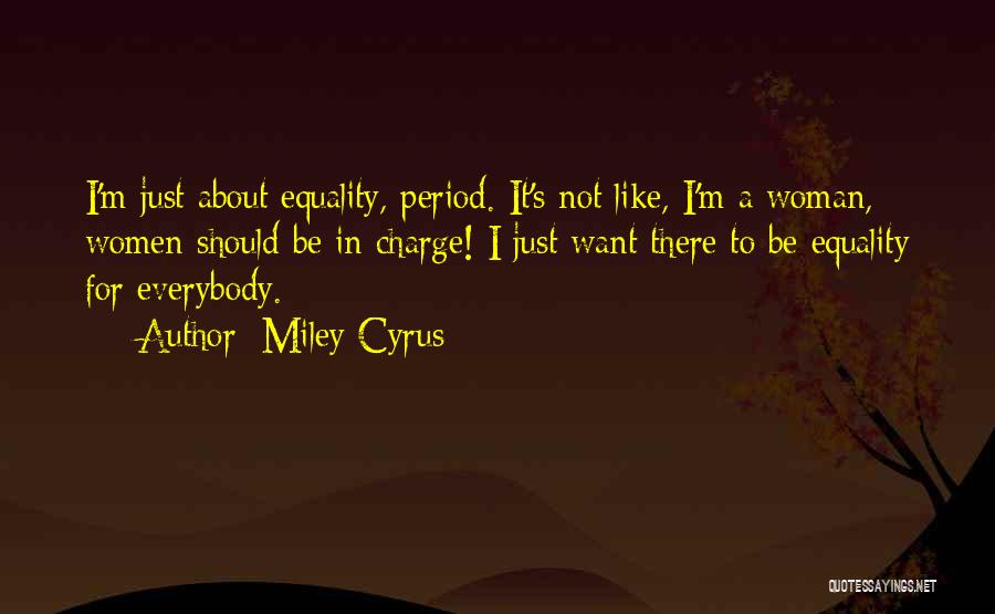 Miley Cyrus Quotes: I'm Just About Equality, Period. It's Not Like, I'm A Woman, Women Should Be In Charge! I Just Want There