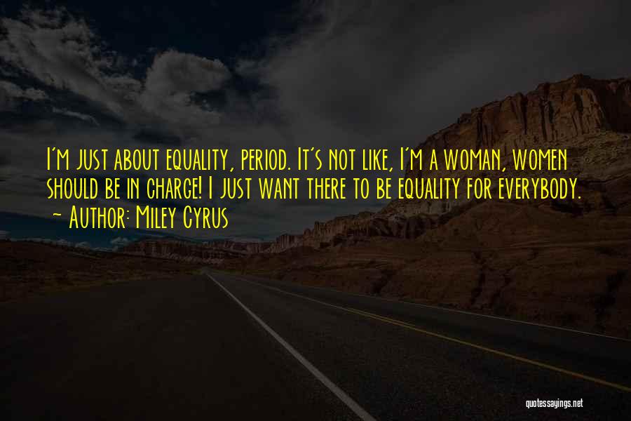 Miley Cyrus Quotes: I'm Just About Equality, Period. It's Not Like, I'm A Woman, Women Should Be In Charge! I Just Want There