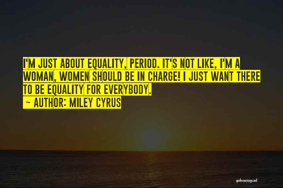 Miley Cyrus Quotes: I'm Just About Equality, Period. It's Not Like, I'm A Woman, Women Should Be In Charge! I Just Want There