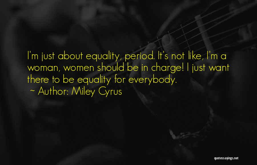 Miley Cyrus Quotes: I'm Just About Equality, Period. It's Not Like, I'm A Woman, Women Should Be In Charge! I Just Want There