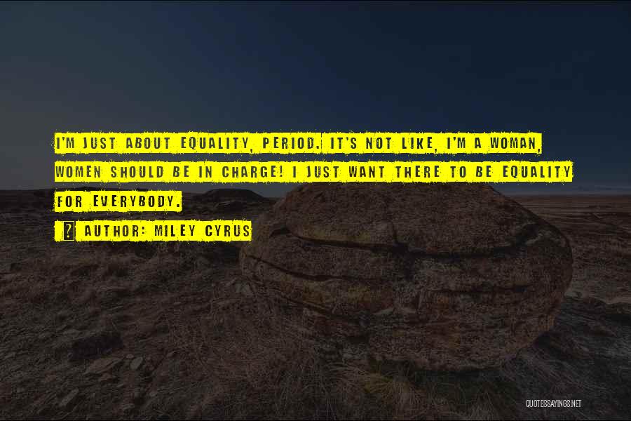 Miley Cyrus Quotes: I'm Just About Equality, Period. It's Not Like, I'm A Woman, Women Should Be In Charge! I Just Want There