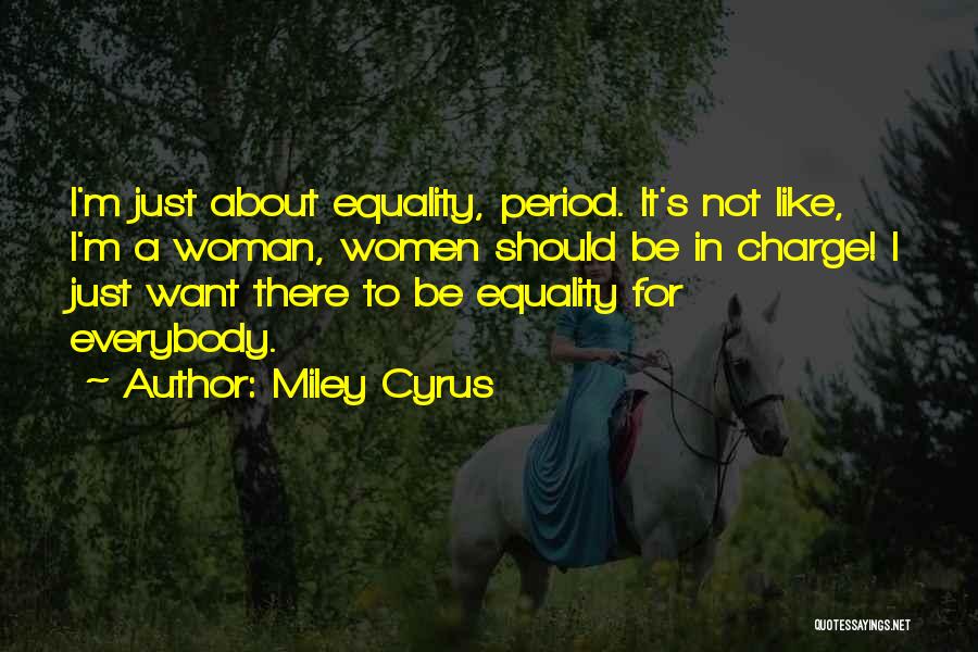 Miley Cyrus Quotes: I'm Just About Equality, Period. It's Not Like, I'm A Woman, Women Should Be In Charge! I Just Want There