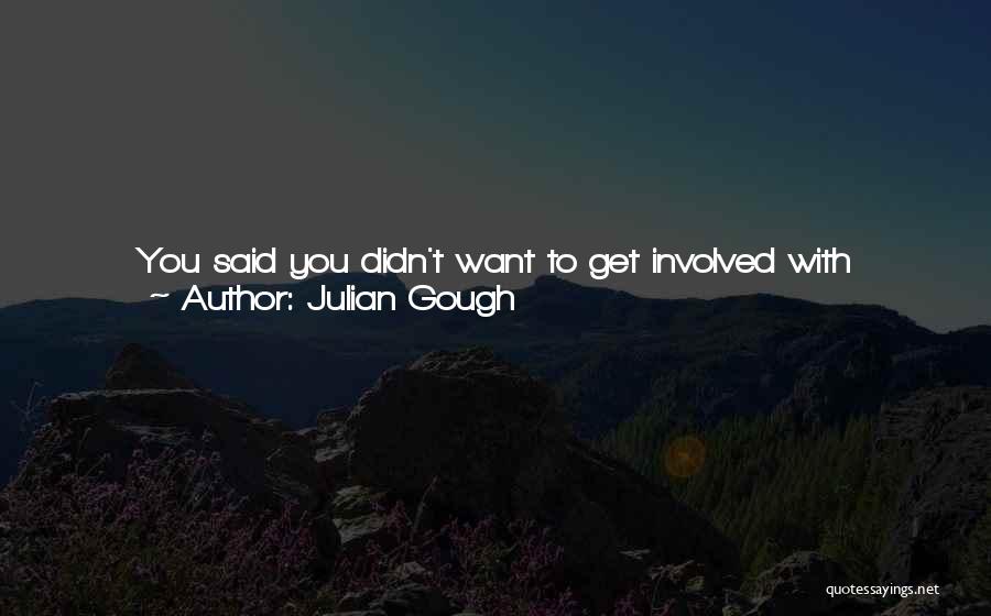 Julian Gough Quotes: You Said You Didn't Want To Get Involved With Me,that One Of Us Would Get Hurt And How You Couldn't