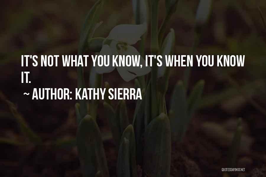 Kathy Sierra Quotes: It's Not What You Know, It's When You Know It.