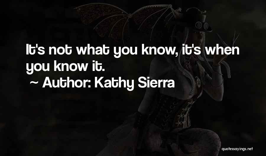 Kathy Sierra Quotes: It's Not What You Know, It's When You Know It.