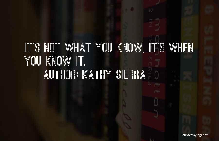 Kathy Sierra Quotes: It's Not What You Know, It's When You Know It.