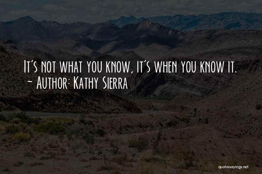 Kathy Sierra Quotes: It's Not What You Know, It's When You Know It.