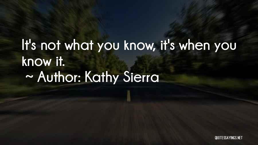 Kathy Sierra Quotes: It's Not What You Know, It's When You Know It.
