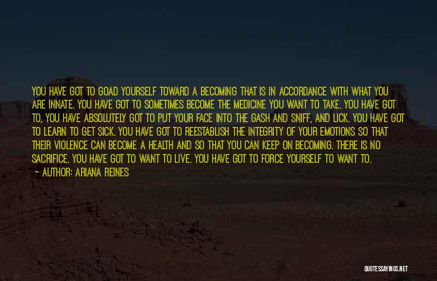 Ariana Reines Quotes: You Have Got To Goad Yourself Toward A Becoming That Is In Accordance With What You Are Innate. You Have