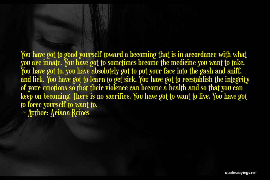 Ariana Reines Quotes: You Have Got To Goad Yourself Toward A Becoming That Is In Accordance With What You Are Innate. You Have