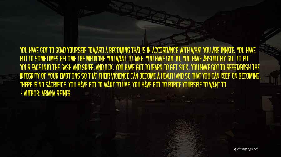 Ariana Reines Quotes: You Have Got To Goad Yourself Toward A Becoming That Is In Accordance With What You Are Innate. You Have