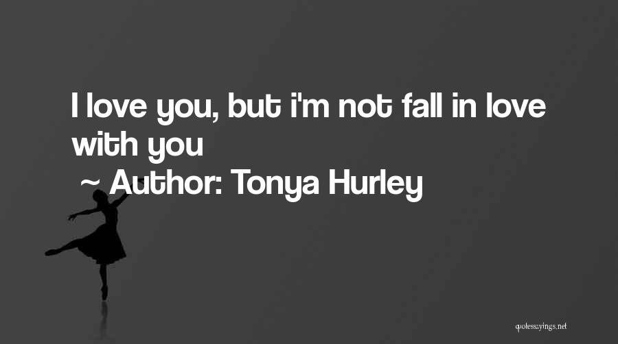 Tonya Hurley Quotes: I Love You, But I'm Not Fall In Love With You