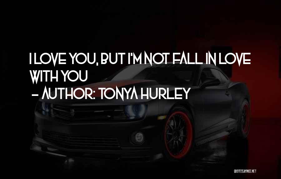 Tonya Hurley Quotes: I Love You, But I'm Not Fall In Love With You