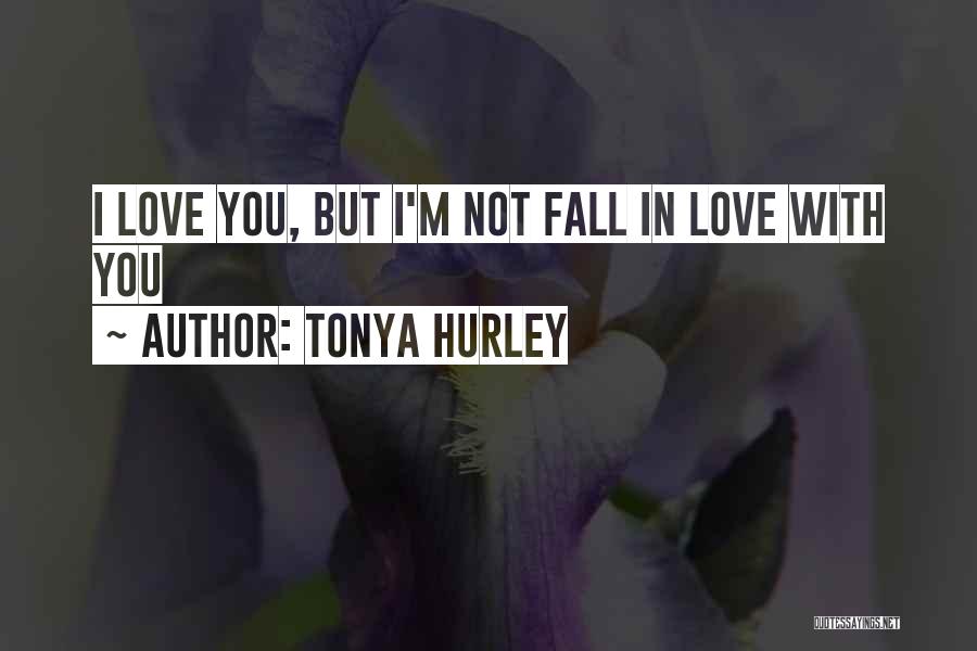 Tonya Hurley Quotes: I Love You, But I'm Not Fall In Love With You