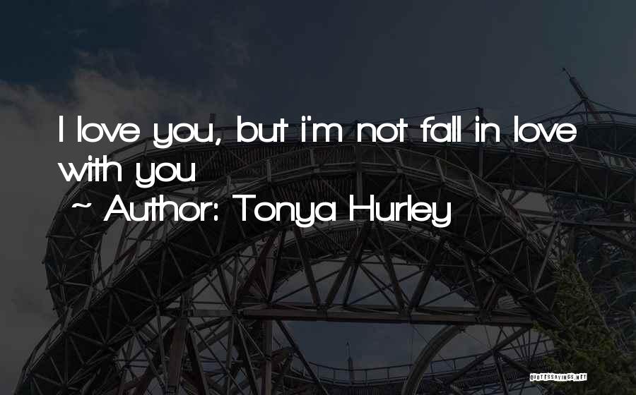 Tonya Hurley Quotes: I Love You, But I'm Not Fall In Love With You