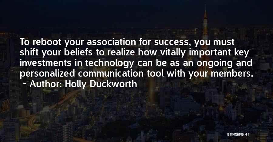 Holly Duckworth Quotes: To Reboot Your Association For Success, You Must Shift Your Beliefs To Realize How Vitally Important Key Investments In Technology